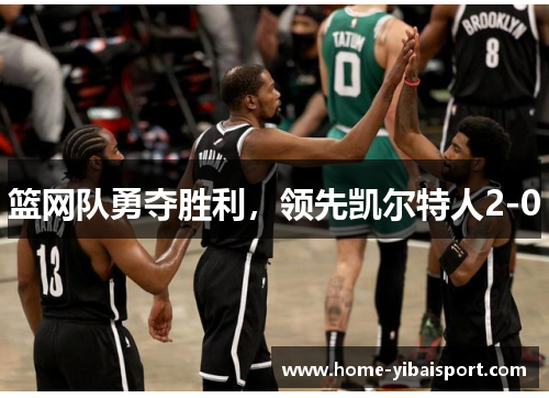 篮网队勇夺胜利，领先凯尔特人2-0