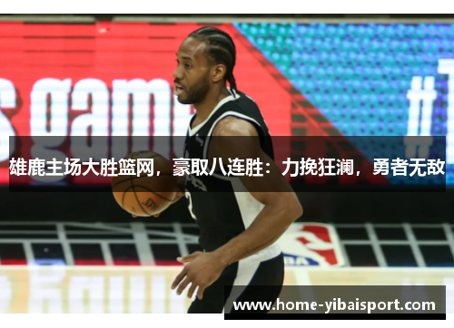 雄鹿主场大胜篮网，豪取八连胜：力挽狂澜，勇者无敌
